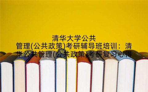 清华大学公共管理(公共政策)考研辅导班培训：清华公共管理(公共政策)考研复习心得
