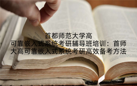 首都师范大学高可靠嵌入式系统考研辅导班培训：首师大高可靠嵌入式系统考研高效备考方法