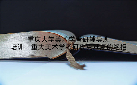 重庆大学美术学考研辅导班培训：重大美术学考研攻克难点的绝招