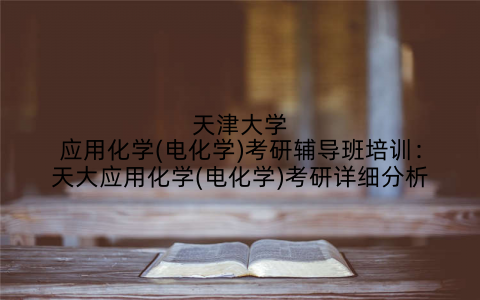 天津大学应用化学(电化学)考研辅导班培训：天大应用化学(电化学)考研详细分析