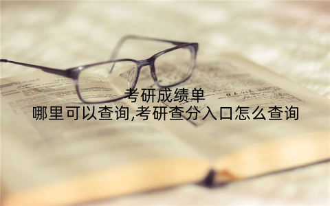 考研成绩单哪里可以查询,考研查分入口怎么查询