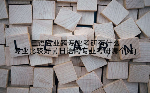 日语专业跨专业考研有什么专业比较好（日语跨专业考研哪个好)
