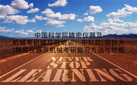中国科学院精密仪器及机械考研辅导班培训：中科院(国科大)精密仪器及机械考研复习方法与技能