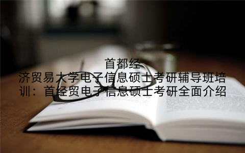 首都经济贸易大学电子信息硕士考研辅导班培训：首经贸电子信息硕士考研全面介绍
