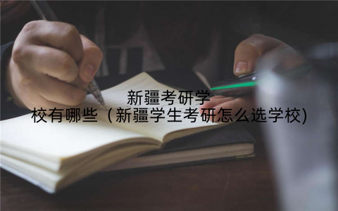 新疆考研学校有哪些(新疆学生考研怎么选学校)