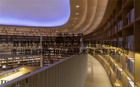 清华大学数据科学和信息技术考研辅导班培训：清华数据科学和信息技术考研复习心得