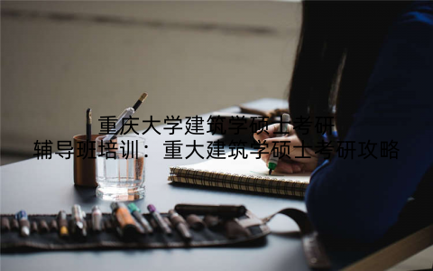 重庆大学建筑学硕士考研辅导班培训：重大建筑学硕士考研攻略