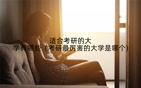 适合考研的大学有哪些(考研最厉害的大学是哪个)