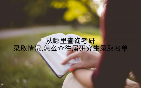 从哪里查询考研录取情况,怎么查往届研究生录取名单