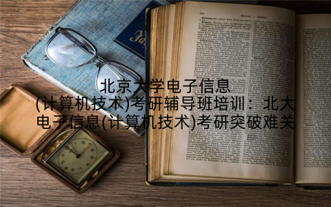 北京大学电子信息(计算机技术)考研辅导班培训：北大电子信息(计算机技术)考研突破难关