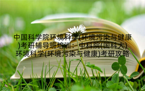 中国科学院环境科学(环境污染与健康)考研辅导班培训：中科院(国科大)环境科学(环境污染与健康)考研攻略