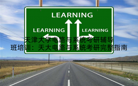 天津大学电路与系统考研辅导班培训：天大电路与系统考研完整指南