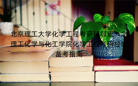 北京理工大学化学工程考研辅导班：北理工化学与化工学院化学工程考研经验备考指南