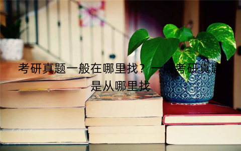 考研真题一般在哪里找?一般考研真题是从哪里找