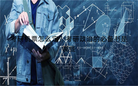 考研机票怎么定?考研政治的必备书是哪些