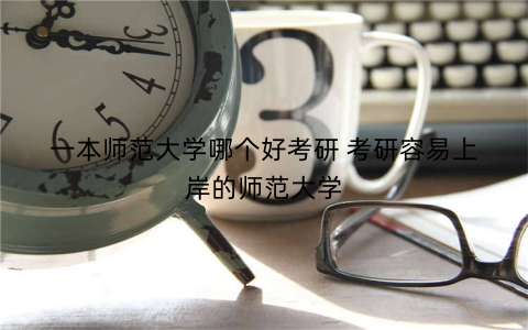 一本师范大学哪个好考研 考研容易上岸的师范大学