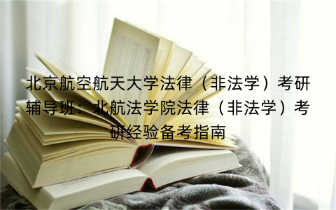 北京航空航天大学法律（非法学）考研辅导班：北航法学院法律（非法学）考研经验备考指南