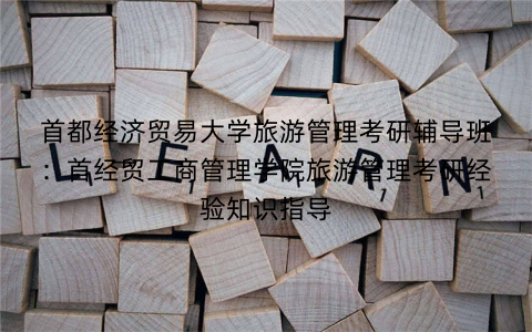 首都经济贸易大学旅游管理考研辅导班：首经贸工商管理学院旅游管理考研经验知识指导