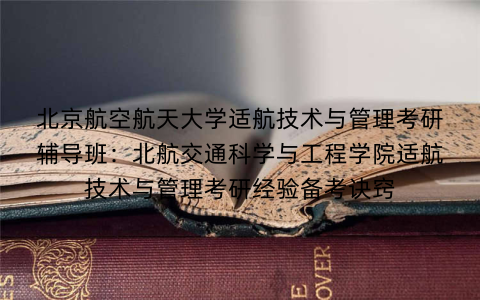 北京航空航天大学适航技术与管理考研辅导班：北航交通科学与工程学院适航技术与管理考研经验备考诀窍