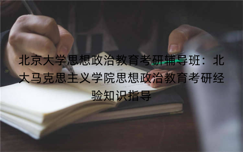 北京大学思想政治教育考研辅导班：北大马克思主义学院思想政治教育考研经验知识指导