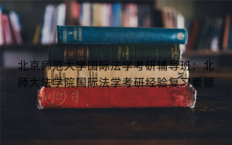 北京师范大学国际法学考研辅导班：北师大法学院国际法学考研经验复习要领