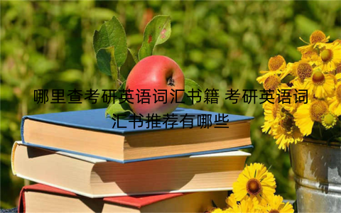 哪里查考研英语词汇书籍 考研英语词汇书推荐有哪些