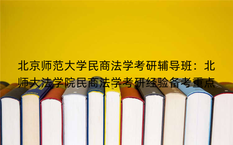 北京师范大学民商法学考研辅导班：北师大法学院民商法学考研经验备考重点