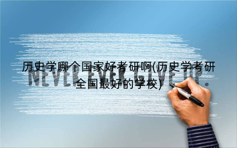 历史学哪个国家好考研啊(历史学考研全国最好的学校)