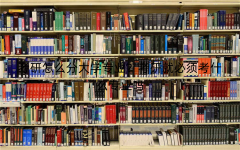 考研怎么分大学专业？考研就必须考什么专业吗