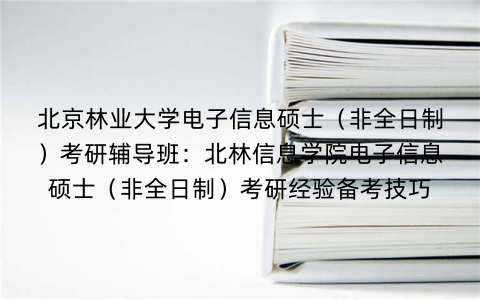 北京林业大学电子信息硕士（非全日制）考研辅导班：北林信息学院电子信息硕士（非全日制）考研经验备考技巧