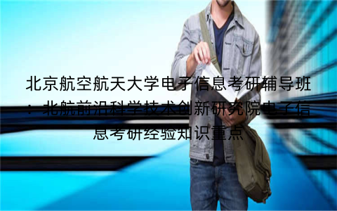 北京航空航天大学电子信息考研辅导班：北航前沿科学技术创新研究院电子信息考研经验知识重点
