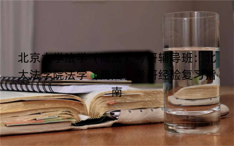 北京大学法学（商法）考研辅导班：北大法学院法学（商法）考研经验复习指南