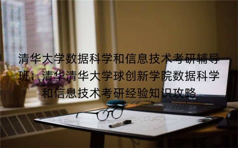 清华大学数据科学和信息技术考研辅导班：清华清华大学球创新学院数据科学和信息技术考研经验知识攻略