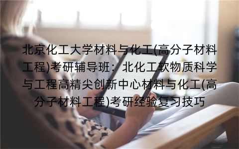 北京化工大学材料与化工(高分子材料工程)考研辅导班：北化工软物质科学与工程高精尖创新中心材料与化工(高分子材料工程)考研经验复习技巧