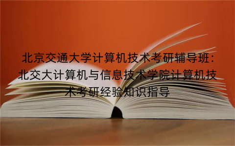 北京交通大学计算机技术考研辅导班：北交大计算机与信息技术学院计算机技术考研经验知识指导
