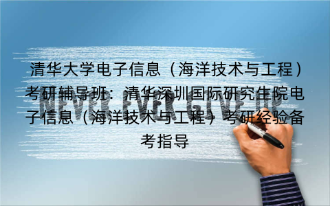 清华大学电子信息（海洋技术与工程）考研辅导班：清华深圳国际研究生院电子信息（海洋技术与工程）考研经验备考指导