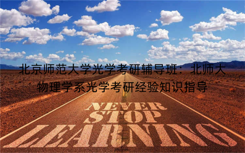 北京师范大学光学考研辅导班：北师大物理学系光学考研经验知识指导