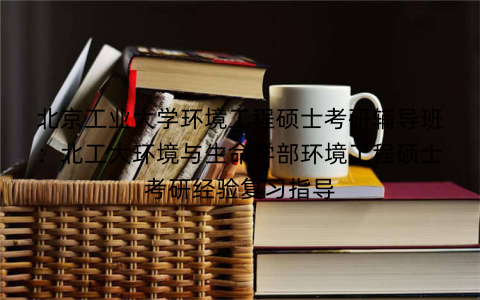 北京工业大学环境工程硕士考研辅导班：北工大环境与生命学部环境工程硕士考研经验复习指导