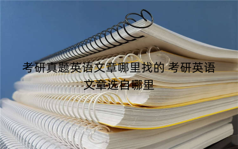 考研真题英语文章哪里找的 考研英语文章选自哪里