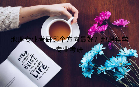 地理专业考研哪个方向最好?地理科学专业考研