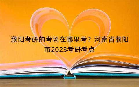 濮阳考研的考场在哪里考？河南省濮阳市2023考研考点