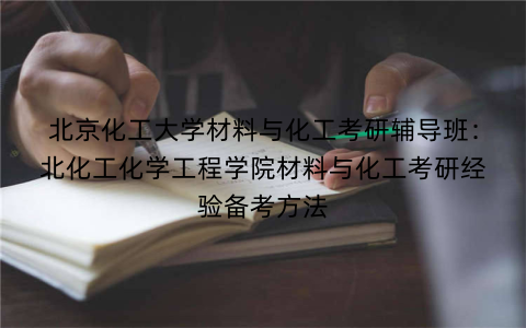 北京化工大学材料与化工考研辅导班：北化工化学工程学院材料与化工考研经验备考方法