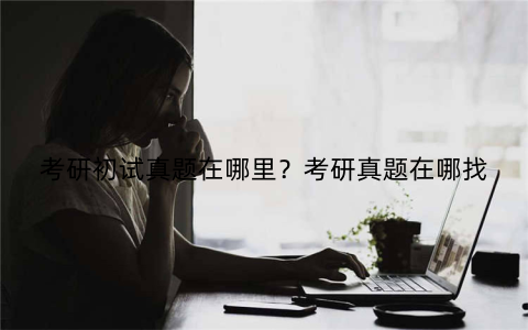 考研初试真题在哪里?考研真题在哪找
