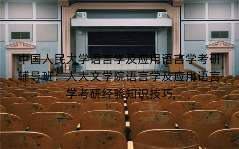 中国人民大学语言学及应用语言学考研辅导班：人大文学院语言学及应用语言学考研经验知识技巧