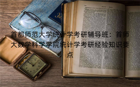 首都师范大学统计学考研辅导班：首师大数学科学学院统计学考研经验知识要点