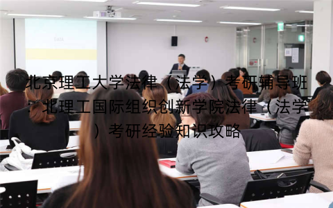 北京理工大学法律（法学）考研辅导班：北理工国际组织创新学院法律（法学）考研经验知识攻略
