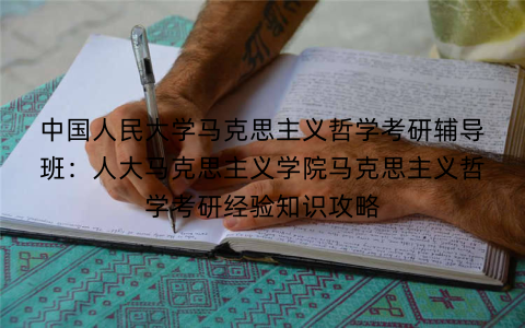 中国人民大学马克思主义哲学考研辅导班：人大马克思主义学院马克思主义哲学考研经验知识攻略