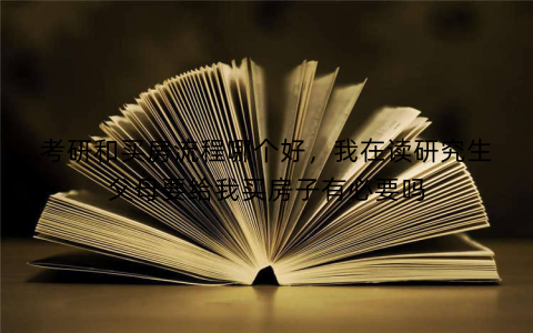 考研和买房流程哪个好,我在读研究生父母要给我买房子有必要吗