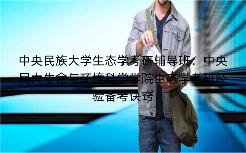 中央民族大学生态学考研辅导班：中央民大生命与环境科学学院生态学考研经验备考诀窍