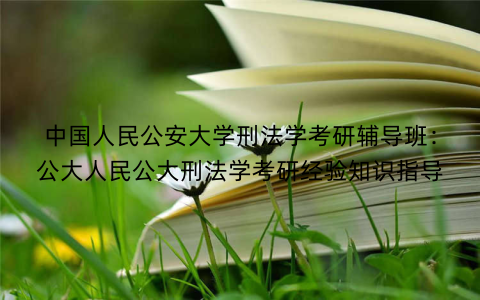 中国人民公安大学刑法学考研辅导班：公大人民公大刑法学考研经验知识指导